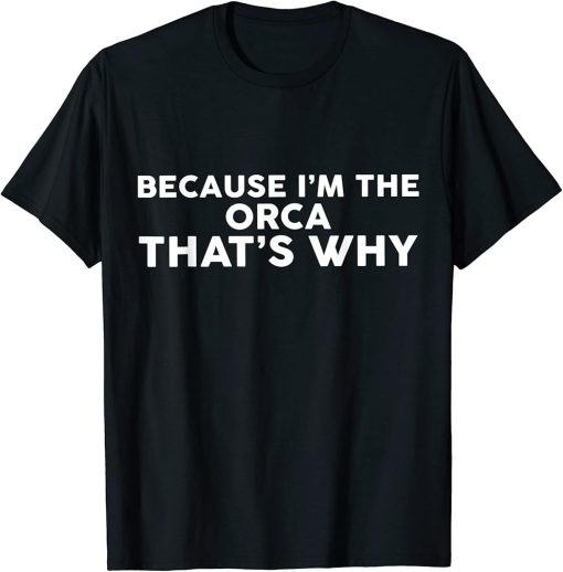 Because I"m The ORCA That"s Why T-Shirt ORCAS T-Shirt